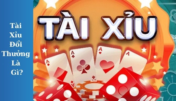 Tài Xỉu Đổi Thưởng Là Gì